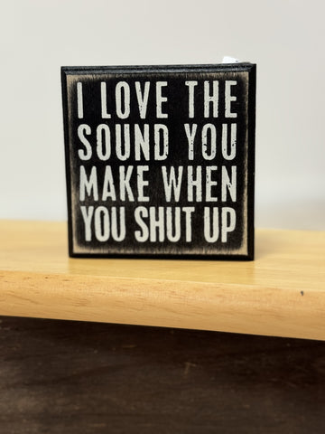 I love The Sound You Make When You Shut Up Box Sign