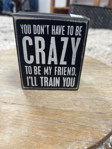 You Don’t Have To Be Crazy Box Sign